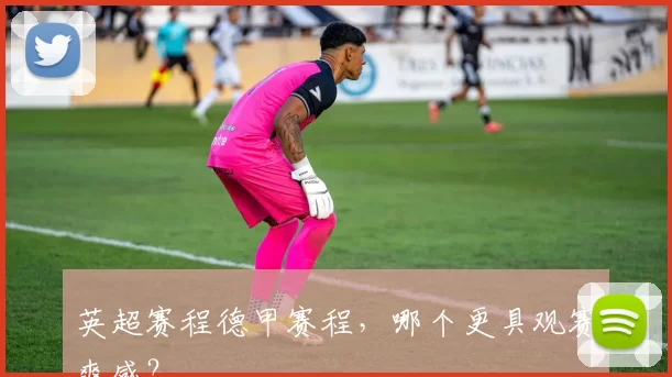 英超赛程德甲赛程,哪个更具观赛爽感?
