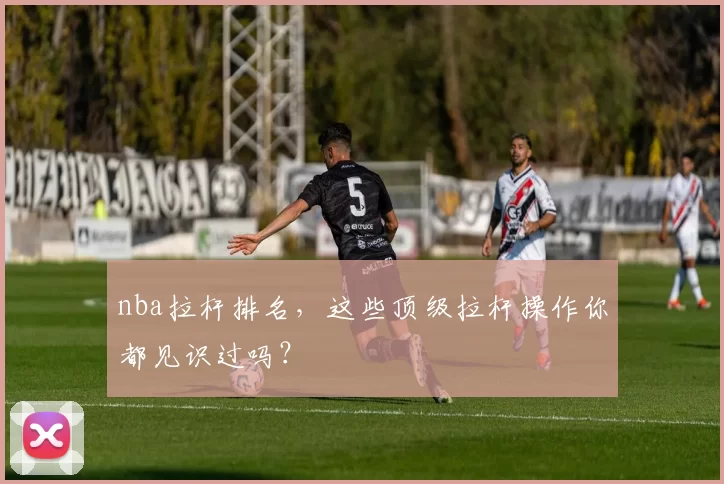 nba拉杆排名，这些顶级拉杆操作你都见识过吗？