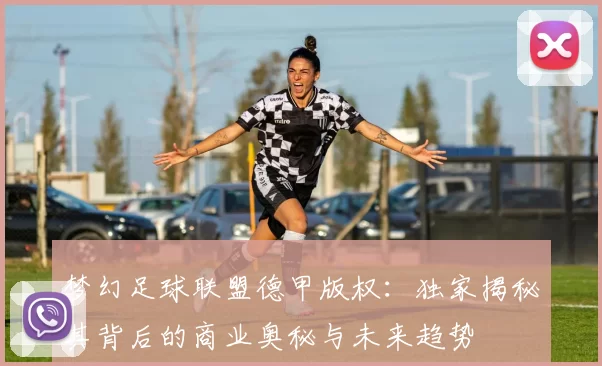 梦幻足球联盟德甲版权：独家揭秘其背后的商业奥秘与未来趋势