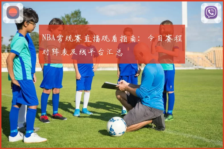 NBA常规赛直播观看指南：今日赛程对阵表及线平台汇总