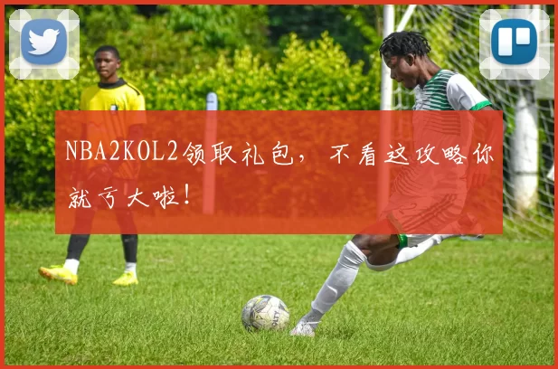 NBA2KOL2领取礼包，不看这攻略你就亏大啦！