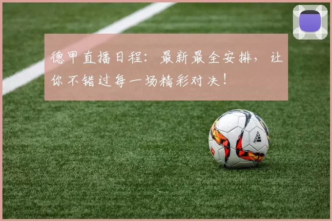 德甲直播日程：最新最全安排，让你不错过每一场精彩对决！