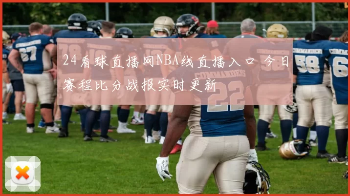 24看球直播网NBA线直播入口 今日赛程比分战报实时更新