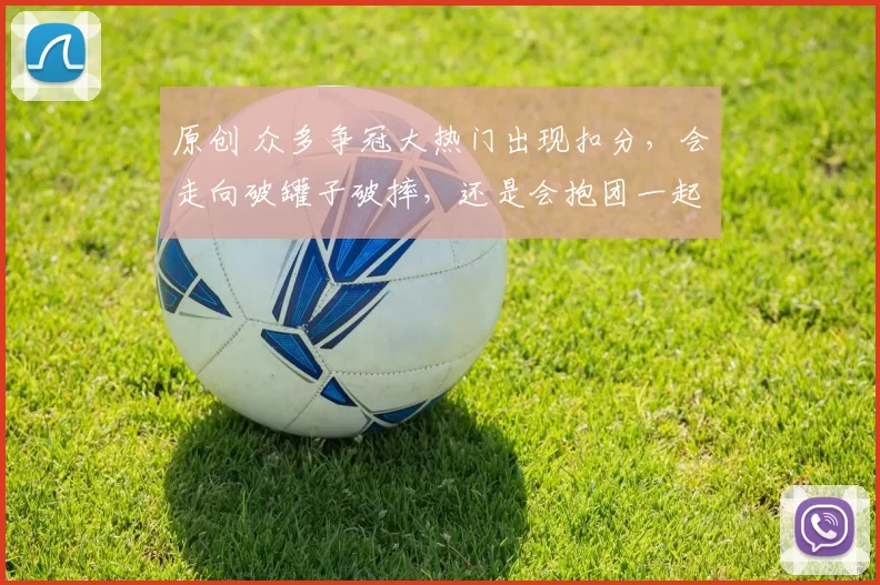 原创 众多争冠大热门出现扣分，会走向破罐子破摔，还是会抱团一起阻击别人夺冠？