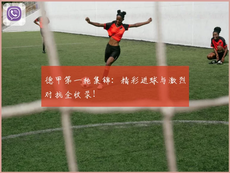 德甲第一轮集锦:精彩进球与激烈对抗全收录!