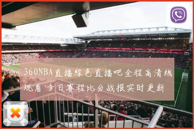 360NBA直播绿色直播吧全程高清线观看 今日赛程比分战报实时更新