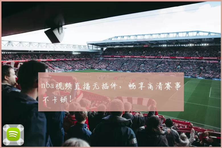 nba视频直播无插件,畅享高清赛事不卡顿!
